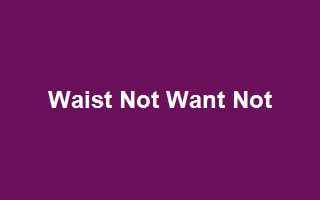 Waist Not Want Not